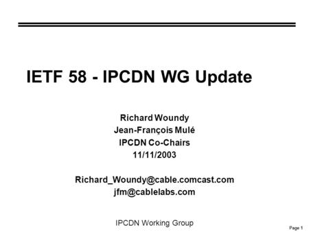 Page 1 IPCDN Working Group IETF 58 - IPCDN WG Update Richard Woundy Jean-François Mulé IPCDN Co-Chairs 11/11/2003