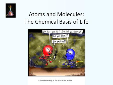 Atoms and Molecules: The Chemical Basis of Life. Elements – Substances that cannot be broken down into simpler substances by ordinary chemical reactions.