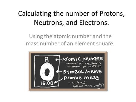 Calculating the number of Protons, Neutrons, and Electrons.