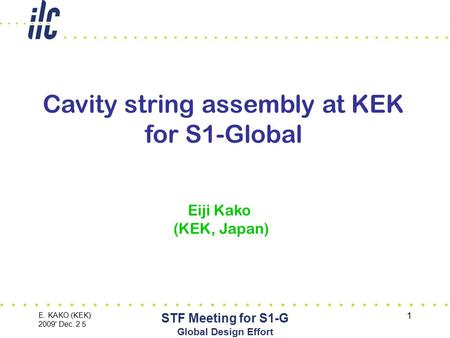 E. KAKO (KEK) 2009' Dec. 2 ５ STF Meeting for S1-G Global Design Effort 1 Cavity string assembly at KEK for S1-Global Eiji Kako (KEK, Japan)