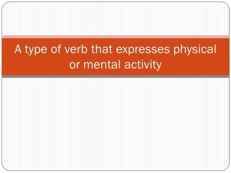 A type of verb that expresses physical or mental activity.
