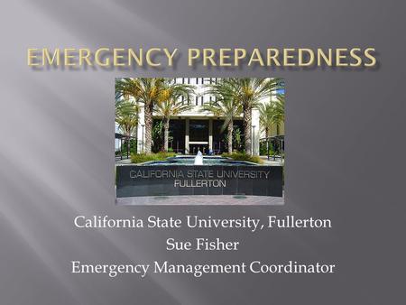 California State University, Fullerton Sue Fisher Emergency Management Coordinator.