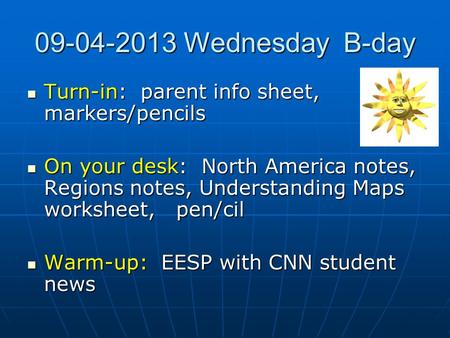 09-04-2013 Wednesday B-day Turn-in: parent info sheet, markers/pencils Turn-in: parent info sheet, markers/pencils On your desk: North America notes, Regions.
