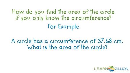 How do you find the area of the circle if you only know the circumference? For Example A circle has a circumference of 37.68 cm. What is the area of the.