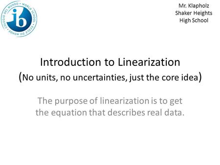 Introduction to Linearization ( No units, no uncertainties, just the core idea ) The purpose of linearization is to get the equation that describes real.