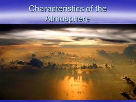 Characteristics of the Atmosphere. ATMOSPHERE is mixture of gases that surround the Earth. About 99% of the atmosphere is composed of nitrogen and oxygen.About.