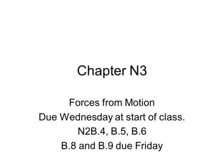 Chapter N3 Forces from Motion Due Wednesday at start of class. N2B.4, B.5, B.6 B.8 and B.9 due Friday.