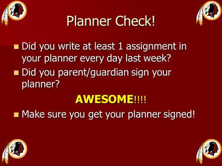 Planner Check! Did you write at least 1 assignment in your planner every day last week? Did you write at least 1 assignment in your planner every day last.