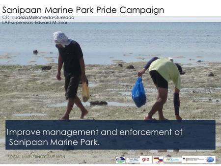 Sanipaan Marine Park Pride Campaign CF: Lludeza Mellomeda-Quesada LAP supervisor: Edward M. Sisor Improve management and enforcement of Sanipaan Marine.