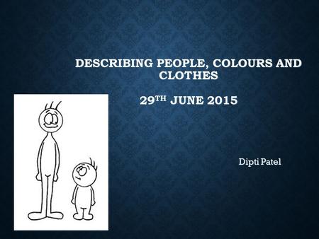 DESCRIBING PEOPLE, COLOURS AND CLOTHES 29 TH JUNE 2015 Dipti Patel.