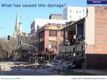 Starter © Snapshot Science, 2010Snapshot Science What has caused this damage? Image credit: Schwede66 (Wikipedia commons)