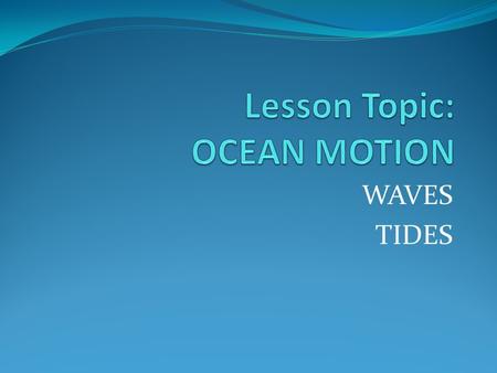 WAVES TIDES. WHAT IS A WAVE? A wave is the transmission of energy through matter. When energy moves through matter as a wave, the matter moves back or.