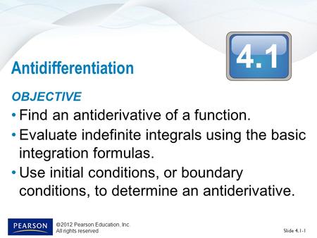 4.1  2012 Pearson Education, Inc. All rights reserved Slide 4.1-1 Antidifferentiation OBJECTIVE Find an antiderivative of a function. Evaluate indefinite.