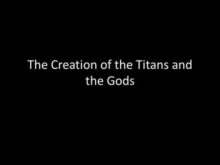 The Creation of the Titans and the Gods. Gaea and Uranus I.Creation, according to the Greeks, moves from a mother-dominated society to a father-dominated.