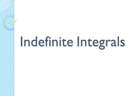 Indefinite Integrals. Find The Antiderivatives o Antiderivatives- The inverse of the derivative o Denoted as F(x) o Leibniz Notation: (indefinite integral)