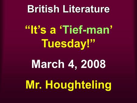 British Literature “It’s a ‘Tief-man’ Tuesday!” March 4, 2008 Mr. Houghteling.