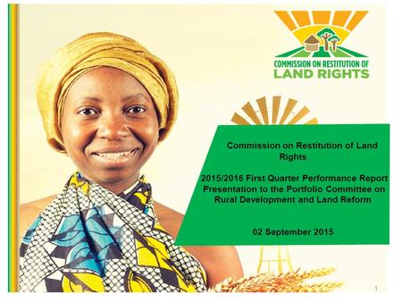 1 Commission on Restitution of Land Rights 2015/2016 First Quarter Performance Report Presentation to the Portfolio Committee on Rural Development and.