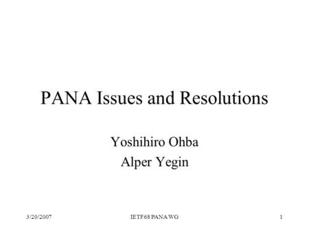 3/20/2007IETF68 PANA WG1 PANA Issues and Resolutions Yoshihiro Ohba Alper Yegin.