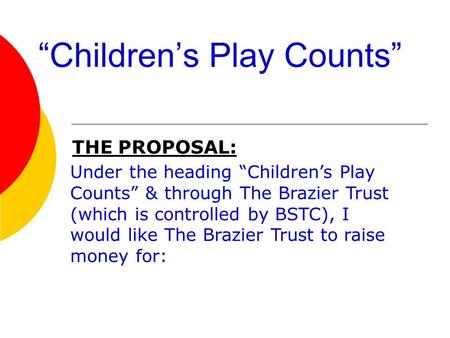 “Children’s Play Counts” THE PROPOSAL: Under the heading “Children’s Play Counts” & through The Brazier Trust (which is controlled by BSTC), I would like.
