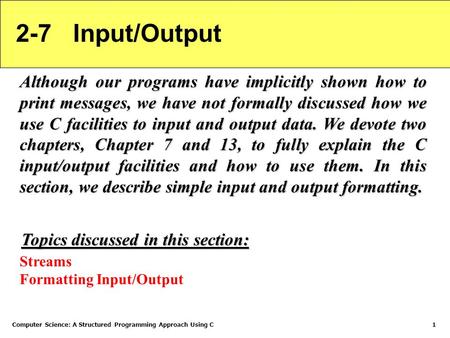 Computer Science: A Structured Programming Approach Using C1 2-7 Input/Output Although our programs have implicitly shown how to print messages, we have.