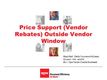 Price Support (Vendor Rebates) Outside Vendor Window Black Belt: Debbi Youmans-McCreary Division: INA - eIKON BU – Ops/Vendor Credits/Southeast.
