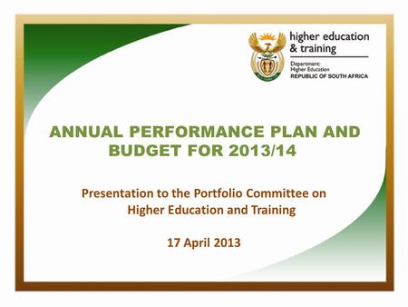 ANNUAL PERFORMANCE PLAN AND BUDGET FOR 2013/14 Presentation to the Portfolio Committee on Higher Education and Training 17 April 2013.