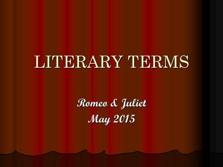 LITERARY TERMS Romeo & Juliet May 2015. OXYMORON A phrase that combines 2 words that seem to be opposites Pg. 776, Romeo Pg. 776, Romeo “…brawling love,