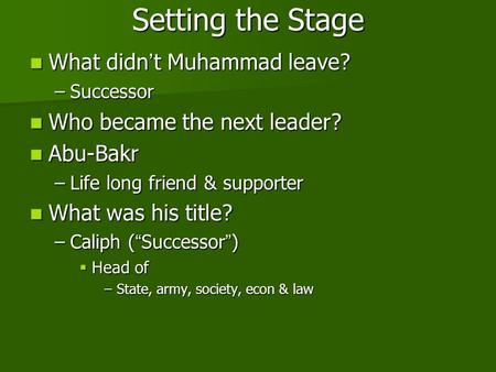 Setting the Stage What didn’t Muhammad leave? What didn’t Muhammad leave? –Successor Who became the next leader? Who became the next leader? Abu-Bakr Abu-Bakr.