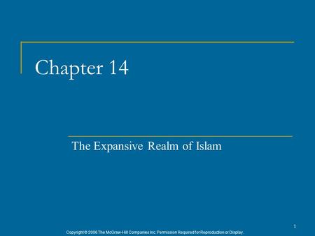 Copyright © 2006 The McGraw-Hill Companies Inc. Permission Required for Reproduction or Display. 1 Chapter 14 The Expansive Realm of Islam.