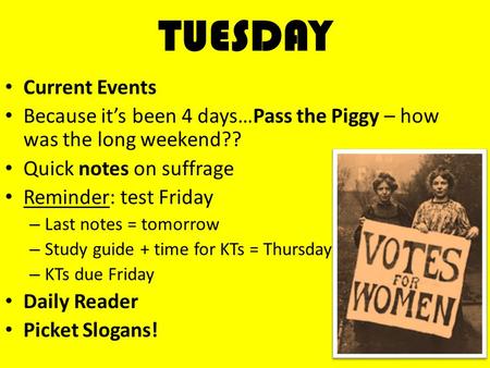 TUESDAY Current Events Because it’s been 4 days…Pass the Piggy – how was the long weekend?? Quick notes on suffrage Reminder: test Friday – Last notes.