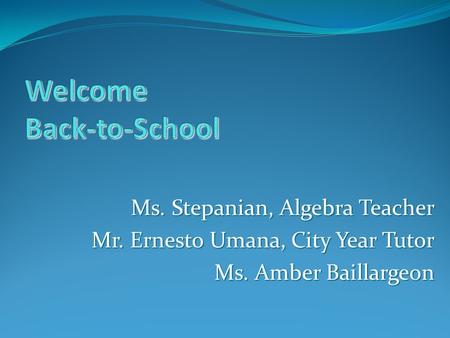 Ms. Stepanian, Algebra Teacher Mr. Ernesto Umana, City Year Tutor Ms. Amber Baillargeon.