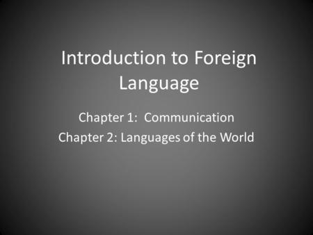 Introduction to Foreign Language Chapter 1: Communication Chapter 2: Languages of the World.