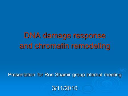 DNA damage response and chromatin remodeling Presentation for Ron Shamir group internal meeting 3/11/2010.