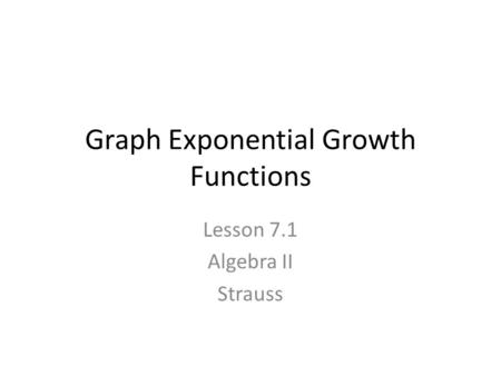 Graph Exponential Growth Functions Lesson 7.1 Algebra II Strauss.
