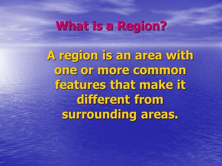 What is a Region? A region is an area with one or more common features that make it different from surrounding areas.