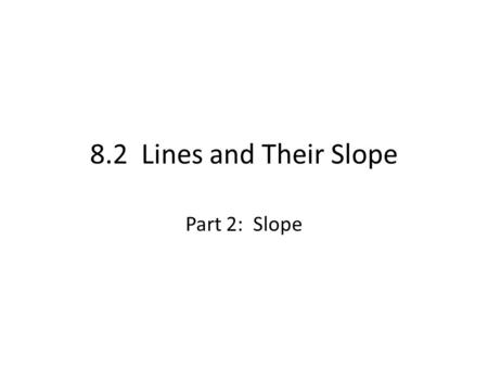 8.2 Lines and Their Slope Part 2: Slope. Slope The measure of the “steepness” of a line is called the slope of the line. – Slope is internationally referred.