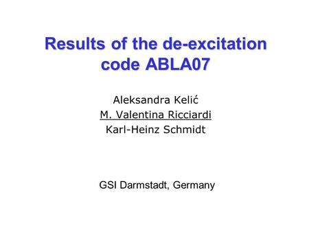 Results of the de-excitation code ABLA07 GSI Darmstadt, Germany Aleksandra Kelić M. Valentina Ricciardi Karl-Heinz Schmidt.