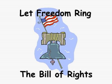 Let Freedom Ring The Bill of Rights. Amendment 1 Freedom of Religion Freedom to Petition Dear Mr. President, Freedom of Speech Freedom of the Press Freedom.