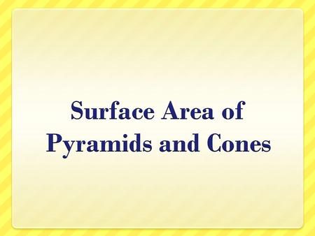 Surface Area of Pyramids and Cones Pyramid Cones Has a square base and comes to a point Has a circle base and comes to a point.