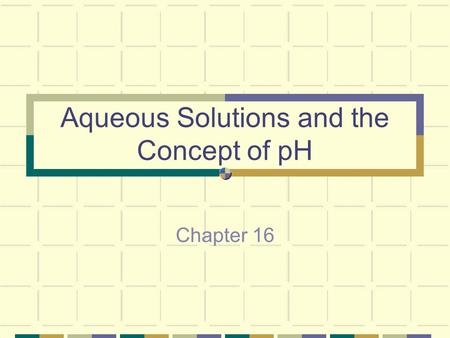Aqueous Solutions and the Concept of pH Chapter 16.