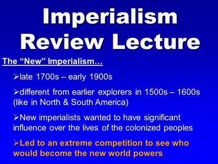 Imperialism Review Lecture The “New” Imperialism…  late 1700s – early 1900s  different from earlier explorers in 1500s – 1600s (like in North & South.