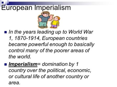 European Imperialism In the years leading up to World War 1, 1870-1914, European countries became powerful enough to basically control many of the poorer.