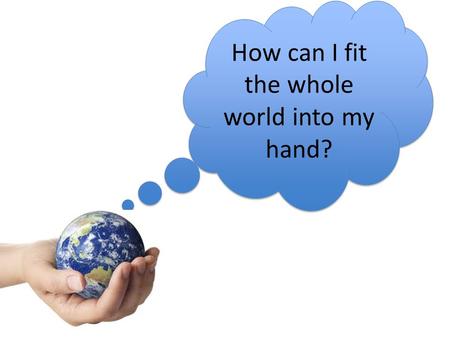 How can I fit the whole world into my hand?. Using scale Aim: To understand why and how scale is used on a map. Outcome: To be able to create a map with.