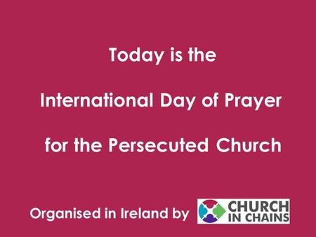 Today is the International Day of Prayer for the Persecuted Church Organised in Ireland by.