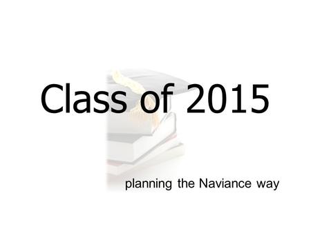 Class of 2015 planning the Naviance way. Candidate Bio Form: Go to Naviance site:  Go to the “About Me” tab Under the.