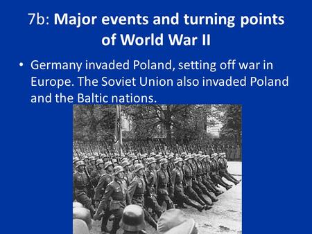 7b: Major events and turning points of World War II Germany invaded Poland, setting off war in Europe. The Soviet Union also invaded Poland and the Baltic.