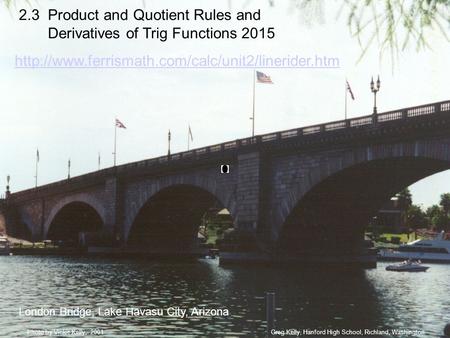 Greg Kelly, Hanford High School, Richland, WashingtonPhoto by Vickie Kelly, 2001 London Bridge, Lake Havasu City, Arizona 2.3 Product and Quotient Rules.