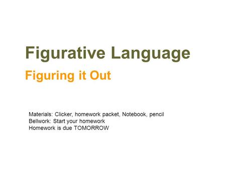 Figurative Language Figuring it Out Materials: Clicker, homework packet, Notebook, pencil Bellwork: Start your homework Homework is due TOMORROW.