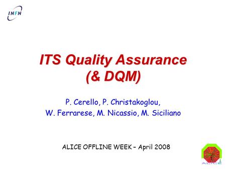1 ITS Quality Assurance (& DQM) P. Cerello, P. Christakoglou, W. Ferrarese, M. Nicassio, M. Siciliano ALICE OFFLINE WEEK – April 2008.