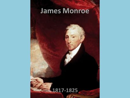 James Monroe 1817-1825. Qualifications Era of Good Feelings Admired French Republic – Believed US Could Become Greatest Republic Ever Republican